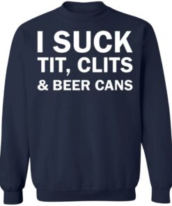 I suck tit clites and beer cans shirt I suck tit clites and beer cans shirt
