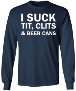 I suck tit clites and beer cans shirt 6 I suck tit clites and beer cans shirt 6