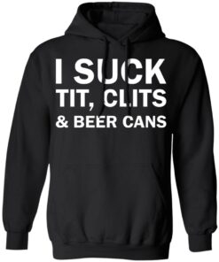 I suck tit clites and beer cans shirt 7 I suck tit clites and beer cans shirt 7