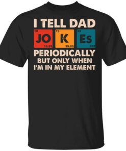 I tell dad jokes periodically but only when I’m in my element shirt I tell dad jokes periodically but only when I’m in my element shirt