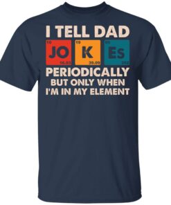I tell dad jokes periodically but only when I’m in my element shirt I tell dad jokes periodically but only when I’m in my element shirt