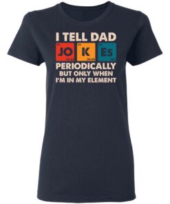 I tell dad jokes periodically but only when I'm in my element shirt 3 I tell dad jokes periodically but only when Im in my element shirt 3