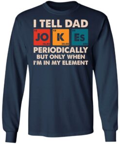 I tell dad jokes periodically but only when I'm in my element shirt 4 I tell dad jokes periodically but only when Im in my element shirt 4