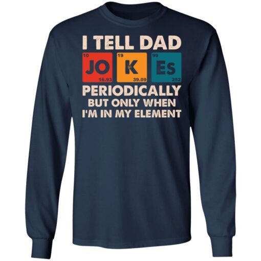 I tell dad jokes periodically but only when I’m in my element shirt