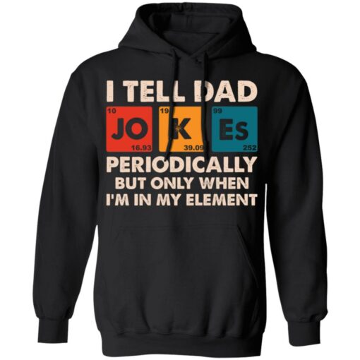 I tell dad jokes periodically but only when I’m in my element shirt