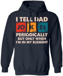 I tell dad jokes periodically but only when I'm in my element shirt 6 I tell dad jokes periodically but only when Im in my element shirt 6