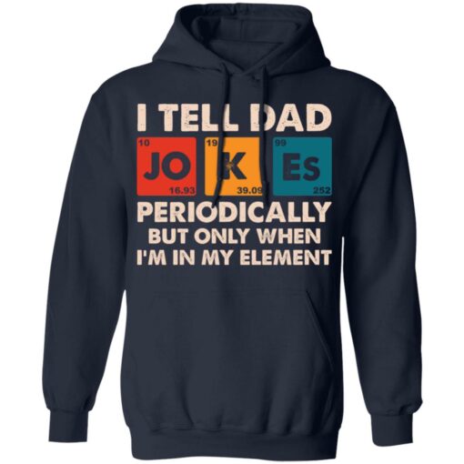 I tell dad jokes periodically but only when I’m in my element shirt