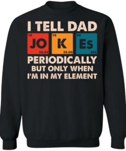I tell dad jokes periodically but only when I'm in my element shirt 7 I tell dad jokes periodically but only when Im in my element shirt 7