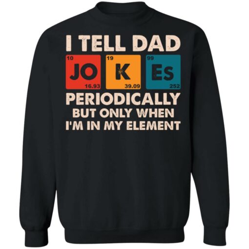 I tell dad jokes periodically but only when I’m in my element shirt