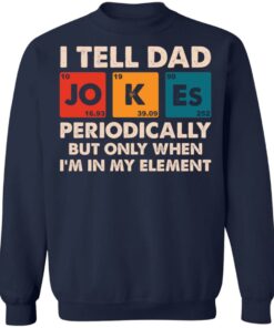 I tell dad jokes periodically but only when I'm in my element shirt 8 I tell dad jokes periodically but only when Im in my element shirt 8