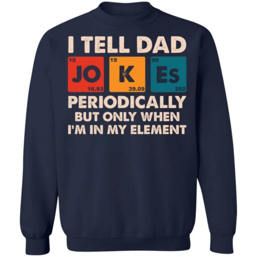 I tell dad jokes periodically but only when I’m in my element shirt