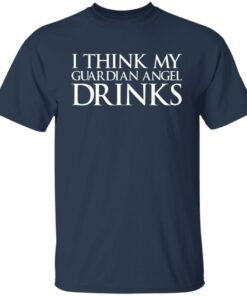 I think my guardian angel drinks shirt I think my guardian angel drinks shirt