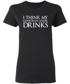 I think my guardian angel drinks shirt 2 I think my guardian angel drinks shirt 2