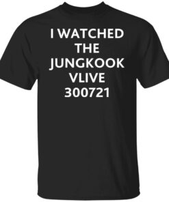 I watched the jungkook vlive 300721 shirt I watched the jungkook vlive 300721 shirt