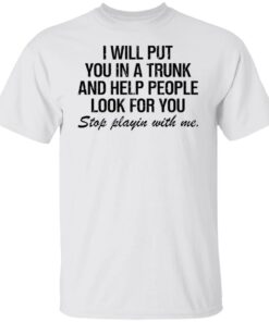 I will put you in a trunk and help people look for you shirt I will put you in a trunk and help people look for you shirt