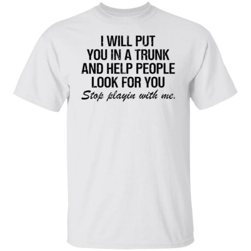 I will put you in a trunk and help people look for you shirt