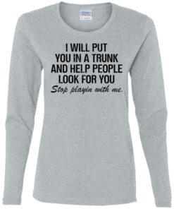 I will put you in a trunk and help people look for you shirt I will put you in a trunk and help people look for you shirt