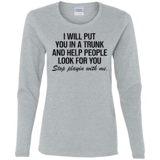 I will put you in a trunk and help people look for you shirt