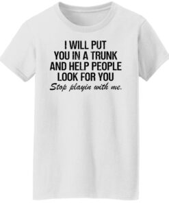 I will put you in a trunk and help people look for you shirt 2 I will put you in a trunk and help people look for you shirt 11