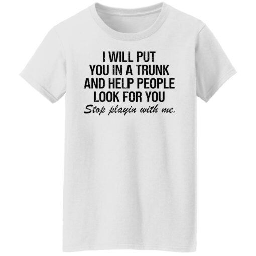 I will put you in a trunk and help people look for you shirt