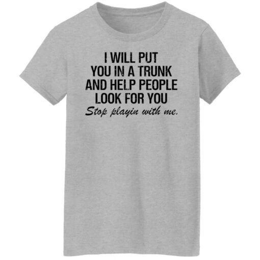 I will put you in a trunk and help people look for you shirt