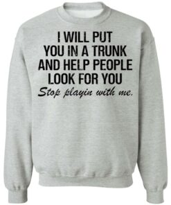 I will put you in a trunk and help people look for you shirt 8 I will put you in a trunk and help people look for you shirt 6