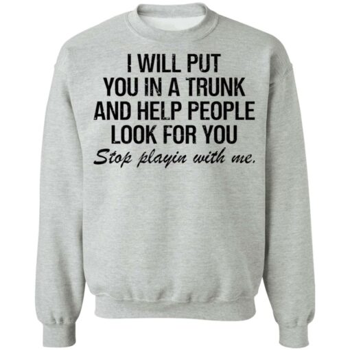 I will put you in a trunk and help people look for you shirt