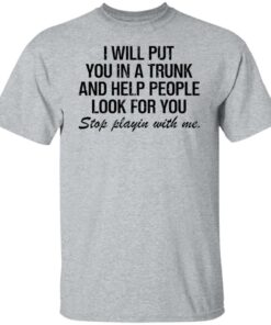 I will put you in a trunk and help people look for you shirt 10 I will put you in a trunk and help people look for you shirt 8