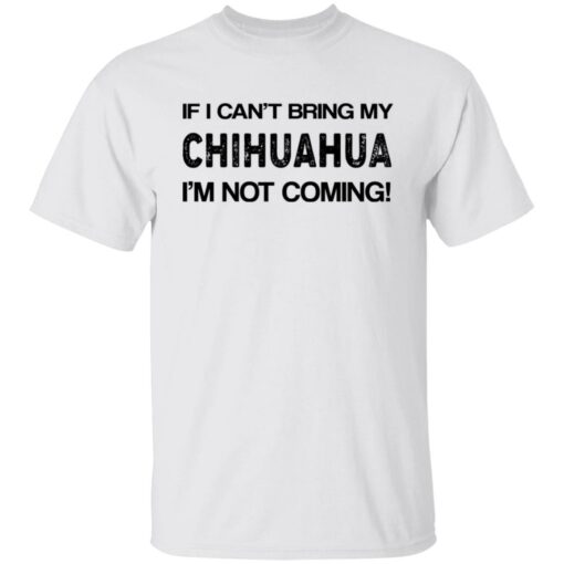 If I can’t bring my chihuahua I’m not coming shirt