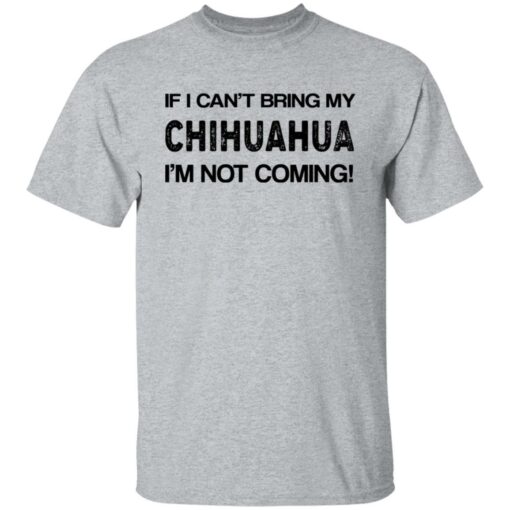 If I can’t bring my chihuahua I’m not coming shirt