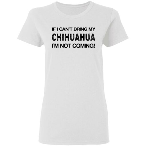 If I can’t bring my chihuahua I’m not coming shirt