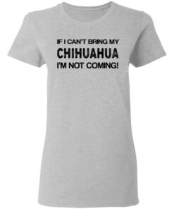 If I cant bring my chihuahua Im not coming shirt 3
