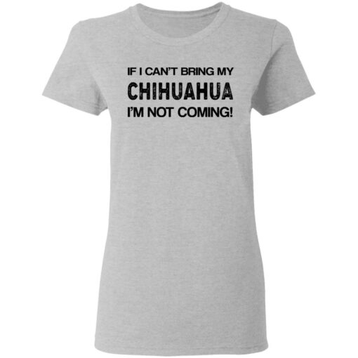 If I can’t bring my chihuahua I’m not coming shirt