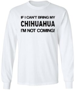 If I cant bring my chihuahua Im not coming shirt 4