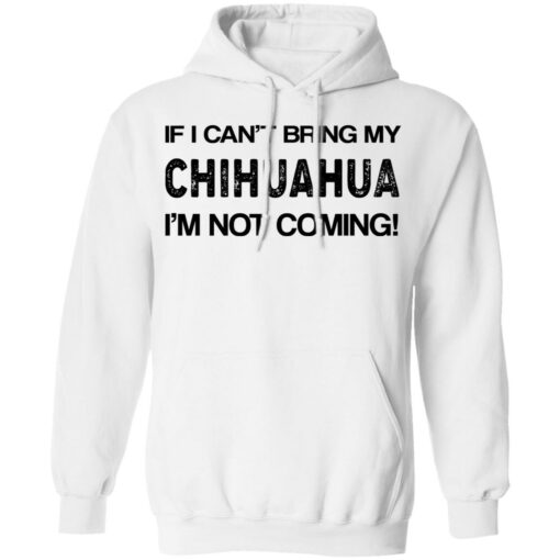 If I can’t bring my chihuahua I’m not coming shirt