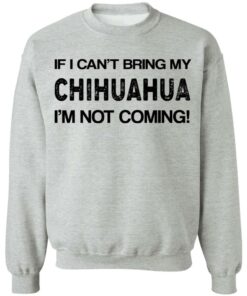 If I cant bring my chihuahua Im not coming shirt 7