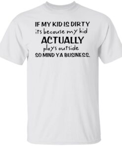 If my kid is dirty it’s because my kid actually plays outside shirt If my kid is dirty it’s because my kid actually plays outside shirt