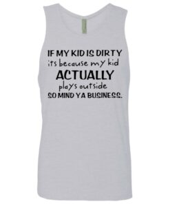 If my kid is dirty it's because my kid actually plays outside shirt 2 If my kid is dirty its because my kid actually plays outside shirt 11