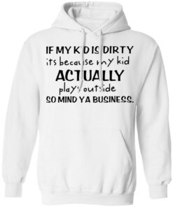 If my kid is dirty it's because my kid actually plays outside shirt 4 If my kid is dirty its because my kid actually plays outside shirt 3