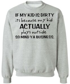 If my kid is dirty it's because my kid actually plays outside shirt 5 If my kid is dirty its because my kid actually plays outside shirt 4