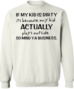 If my kid is dirty it's because my kid actually plays outside shirt 6 If my kid is dirty its because my kid actually plays outside shirt 5