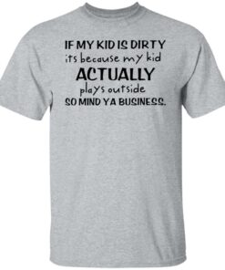 If my kid is dirty it's because my kid actually plays outside shirt 7 If my kid is dirty its because my kid actually plays outside shirt 6