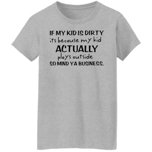 If my kid is dirty it’s because my kid actually plays outside shirt