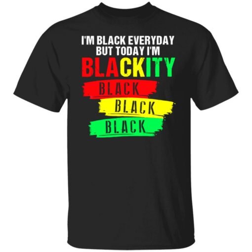 I’m black everyday but today I’m blackity black shirt