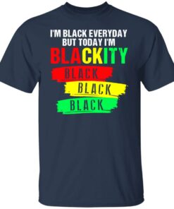 I’m black everyday but today I’m blackity black shirt I’m black everyday but today I’m blackity black shirt