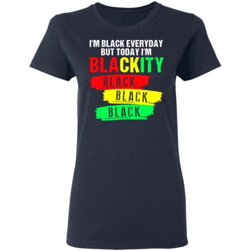 I’m black everyday but today I’m blackity black shirt