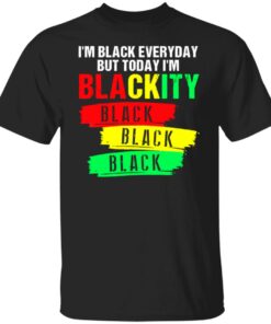I'm black everyday but today I'm blackity black shirt 9 Im black everyday but today Im blackity black shirt 9