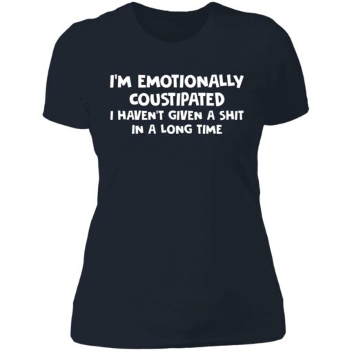 I’m emotionally coustipated i haven’t given a shit in a long time shirt