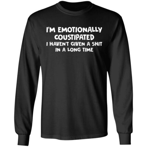 I’m emotionally coustipated i haven’t given a shit in a long time shirt