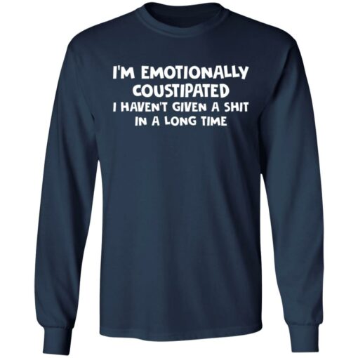 I’m emotionally coustipated i haven’t given a shit in a long time shirt